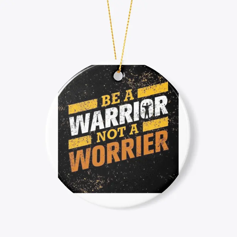 BE A  WARRIOR  NOT A WORRIER