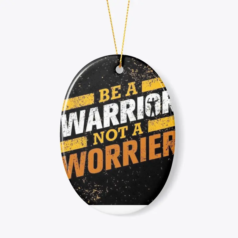 BE A  WARRIOR  NOT A WORRIER