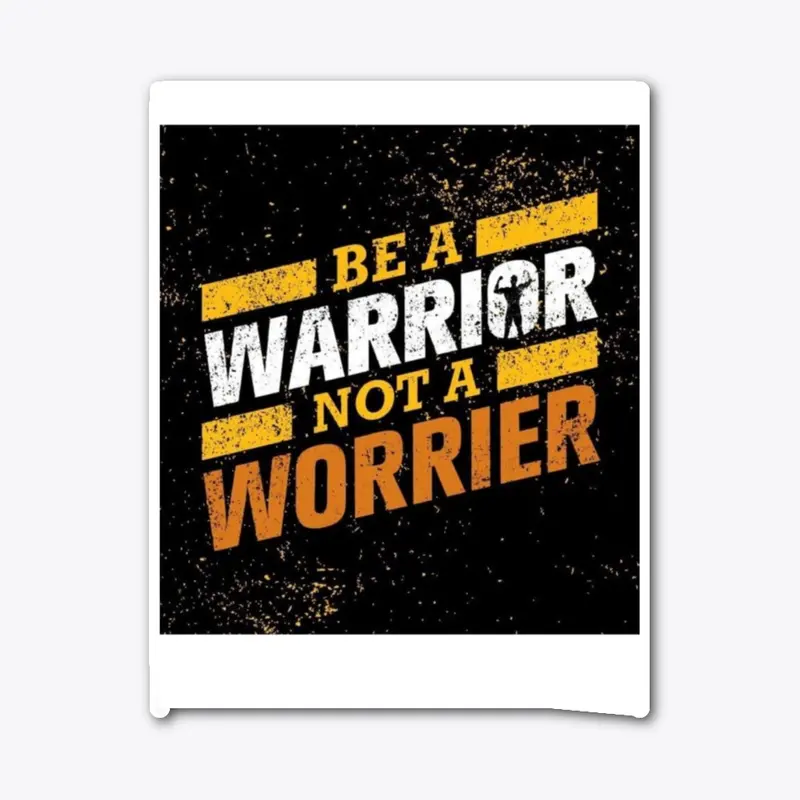 BE A  WARRIOR  NOT A WORRIER