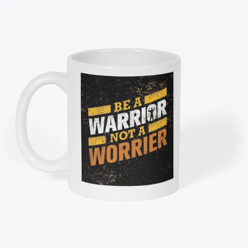 BE A  WARRIOR  NOT A WORRIER