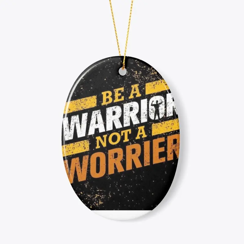 BE A  WARRIOR  NOT A WORRIER